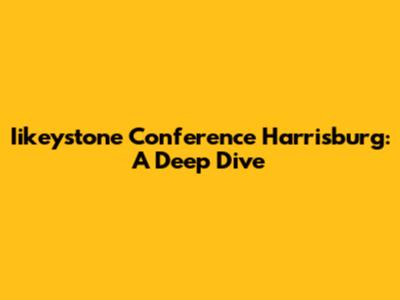 Iikeystone Conference Harrisburg: A Deep Dive