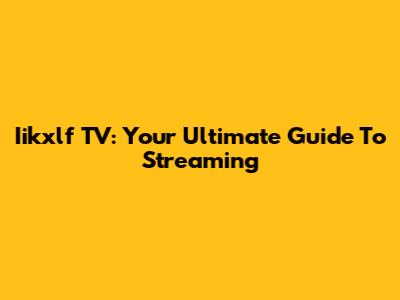Iikxlf TV: Your Ultimate Guide To Streaming