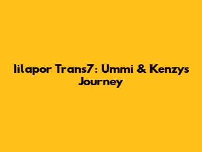 Iilapor Trans7: Ummi & Kenzy's Journey
