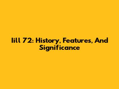 Iill 72: History, Features, And Significance