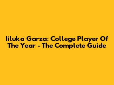 Iiluka Garza: College Player Of The Year - The Complete Guide