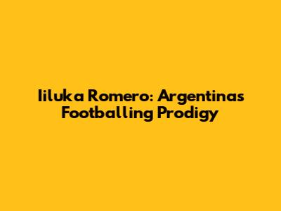 Iiluka Romero: Argentina's Footballing Prodigy