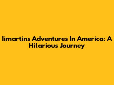 Iimartin's Adventures In America: A Hilarious Journey