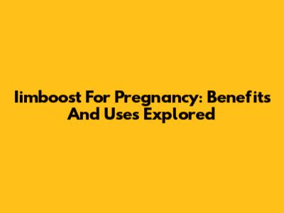 Iimboost For Pregnancy: Benefits And Uses Explored