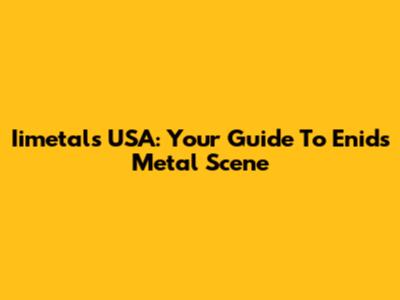 Iimetals USA: Your Guide To Enid's Metal Scene