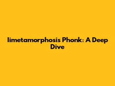 Iimetamorphosis Phonk: A Deep Dive