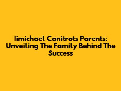 Iimichael Canitrot's Parents: Unveiling The Family Behind The Success