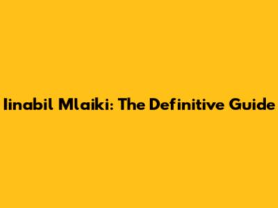 Iinabil Mlaiki: The Definitive Guide