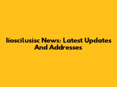 Iioscilusisc News: Latest Updates And Addresses