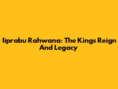 Iiprabu Rahwana: The King's Reign And Legacy