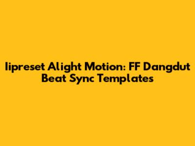 Iipreset Alight Motion: FF Dangdut Beat Sync Templates