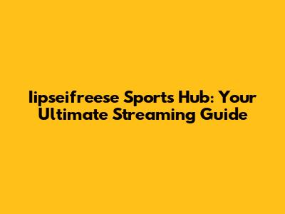 Iipseifreese Sports Hub: Your Ultimate Streaming Guide