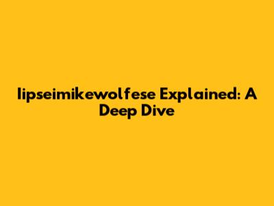 Iipseimikewolfese Explained: A Deep Dive