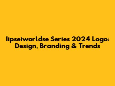 Iipseiworldse Series 2024 Logo: Design, Branding & Trends