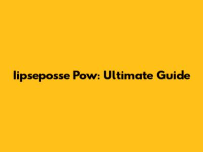 Iipseposse Pow: Ultimate Guide