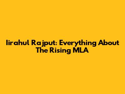 Iirahul Rajput: Everything About The Rising MLA