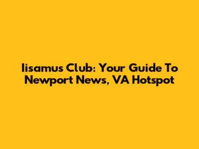 Iisamu's Club: Your Guide To Newport News, VA Hotspot