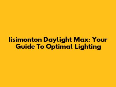 Iisimonton Daylight Max: Your Guide To Optimal Lighting
