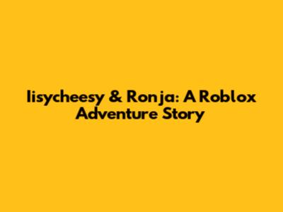 Iisycheesy & Ronja: A Roblox Adventure Story