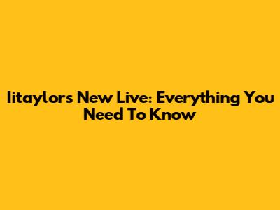 Iitaylor's New Live: Everything You Need To Know