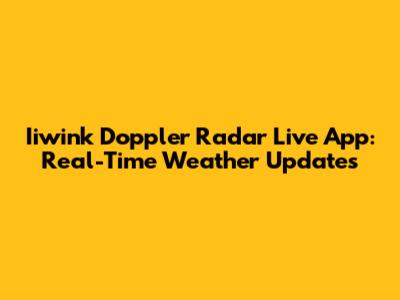 Iiwink Doppler Radar Live App: Real-Time Weather Updates