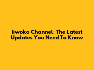 Iiwoko Channel: The Latest Updates You Need To Know