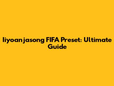 Iiyoanjasong FIFA Preset: Ultimate Guide