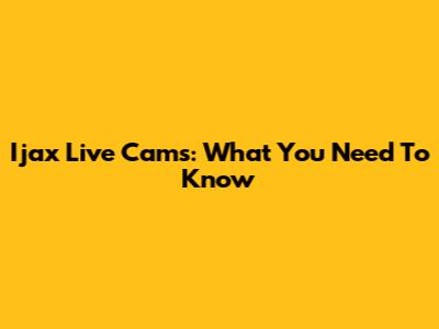 Ijax Live Cams: What You Need To Know