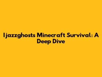 Ijazzghost's Minecraft Survival: A Deep Dive