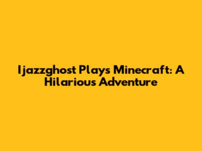 Ijazzghost Plays Minecraft: A Hilarious Adventure