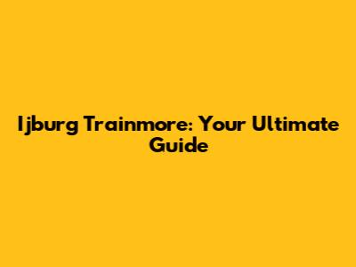 Ijburg Trainmore: Your Ultimate Guide