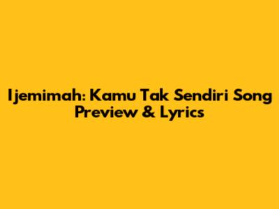 Ijemimah: 'Kamu Tak Sendiri' Song Preview & Lyrics
