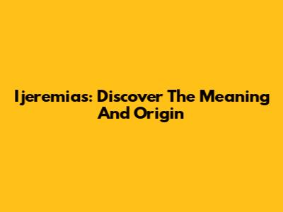 Ijeremias: Discover The Meaning And Origin