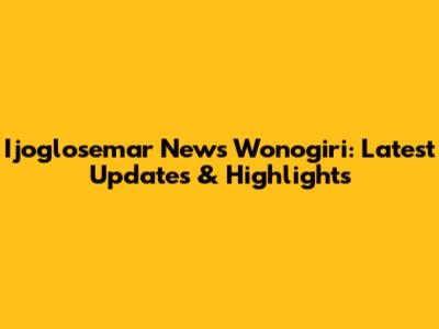 Ijoglosemar News Wonogiri: Latest Updates & Highlights