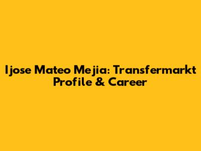 Ijose Mateo Mejia: Transfermarkt Profile & Career