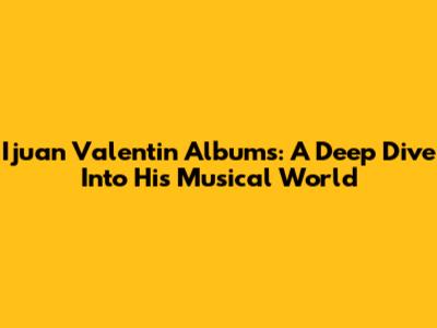 Ijuan Valentin Albums: A Deep Dive Into His Musical World