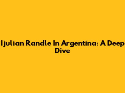 Ijulian Randle In Argentina: A Deep Dive