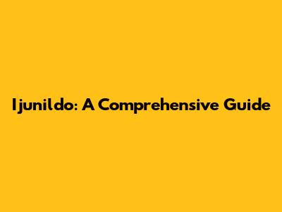 Ijunildo: A Comprehensive Guide
