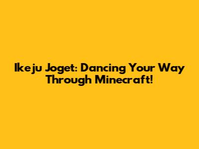 Ikeju Joget: Dancing Your Way Through Minecraft!