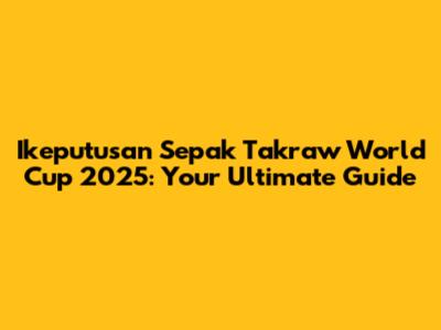Ikeputusan Sepak Takraw World Cup 2025: Your Ultimate Guide