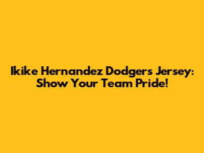 Ikike Hernandez Dodgers Jersey: Show Your Team Pride!