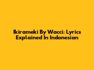Ikirameki By Wacci: Lyrics Explained In Indonesian