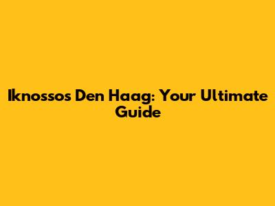 Iknossos Den Haag: Your Ultimate Guide