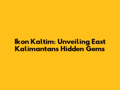 Ikon Kaltim: Unveiling East Kalimantan's Hidden Gems