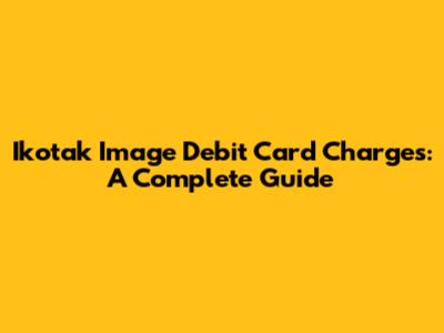 Ikotak Image Debit Card Charges: A Complete Guide