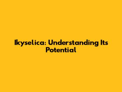 Ikyselica: Understanding Its Potential