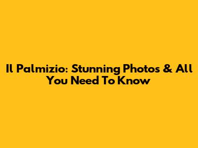 Il Palmizio: Stunning Photos & All You Need To Know