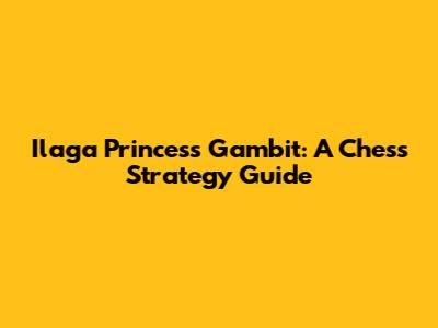 Ilaga Princess Gambit: A Chess Strategy Guide