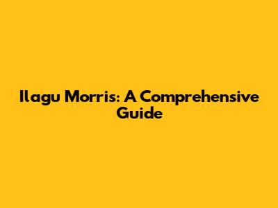 Ilagu Morris: A Comprehensive Guide