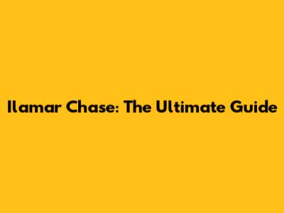 Ilamar Chase: The Ultimate Guide